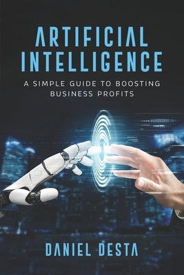 Artificial Intelligence: A Simple Guide to Boosting Business Profits by Desta, Daniel