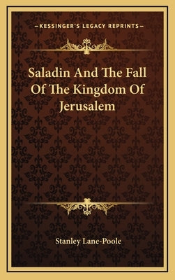 Saladin and the Fall of the Kingdom of Jerusalem by Lane-Poole, Stanley