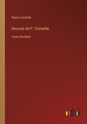 Oeuvres de P. Corneille: Tome Onzième by Corneille, Pierre