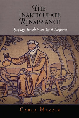 The Inarticulate Renaissance: Language Trouble in an Age of Eloquence by Mazzio, Carla