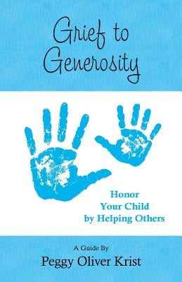 Grief to Generosity: Honor Your Child by Helping Others by Krist, Peggy Oliver