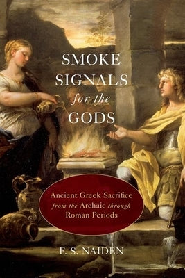 Smoke Signals for the Gods: Ancient Greek Sacrifice from the Archaic Through Roman Periods by Naiden, F. S.