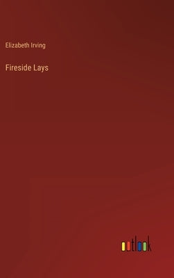 Fireside Lays by Irving, Elizabeth