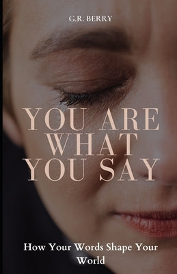 You Are What You Say: How Your Words Shape Your World by Berry, G. R.