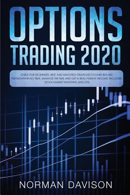 Options Trading 2020: Guide for Beginners. Best and Simplified Strategies to Earn $10,000 per Month in no Time, Manage The Risk and Get a Re by Davison, Norman