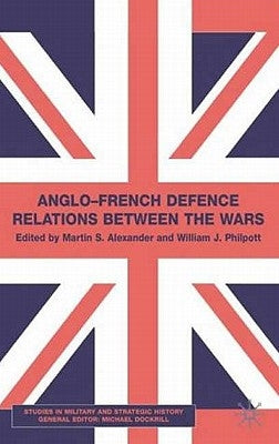 Anglo-French Defence Relations Between the Wars by Alexander, M.