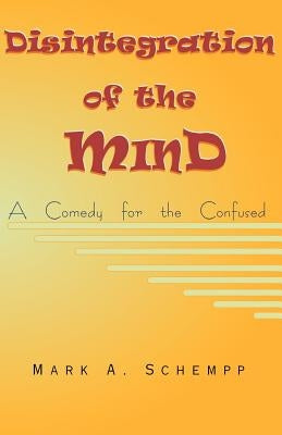 Disintegration of the Mind: A Comedy for the Confused by Schempp, Mark a.
