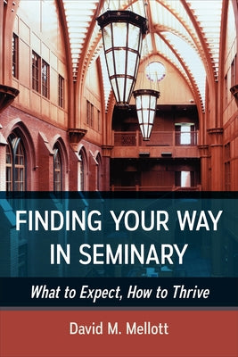 Finding Your Way in Seminary: What to Expect, How to Thrive by Mellott, David M.