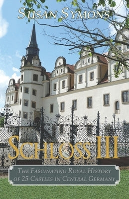 Schloss III: The Fascinating Royal History of 25 Castles in Central Germany by Symons, Susan