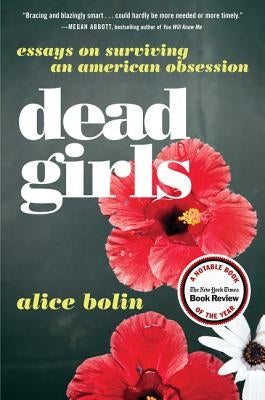 Dead Girls: Essays on Surviving an American Obsession by Bolin, Alice