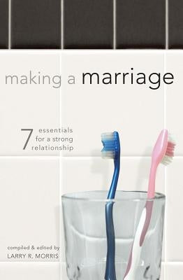Making a Marriage: 7 Essentials for a Strong Relationship by Morris, Larry R.