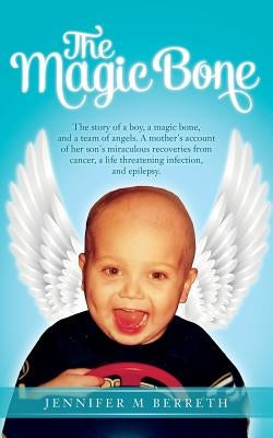 The Magic Bone: The Story of a Boy, a Magic Bone, and a Team of Angels. a Mother's Account of Her Son's Miraculous Recoveries from Can by Berreth, Jennifer