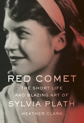 Red Comet: The Short Life and Blazing Art of Sylvia Plath by Clark, Heather