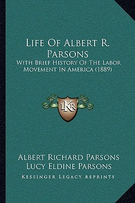 Life Of Albert R. Parsons: With Brief History Of The Labor Movement In America (1889) by Parsons, Albert Richard