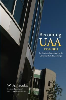 Becoming Uaa: 1954-2014 the Origins & Development of the University of Alaska Anchorage by Jacobs, W. a.