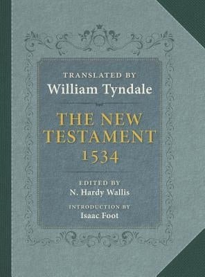The New Testament: A Reprint of the Edition of 1534 with the Translator's Prefaces and Notes and the Variants of the Edition of 1525 by Hardy Wallis, N.