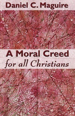 A Moral Creed for All Christians by Maguire, Daniel C.