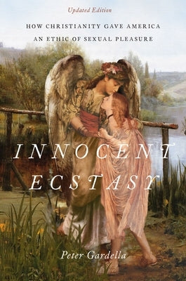 Innocent Ecstasy, Updated Edition: How Christianity Gave America an Ethic of Sexual Pleasure by Gardella, Peter