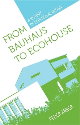 From Bauhaus to Ecohouse: A History of Ecological Design by Anker, Peder