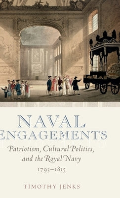 Naval Engagements: Patriotism, Cultural Politics, and the Royal Navy 1793-1815 by Jenks, Timothy