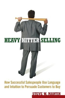 Heavy Hitter Selling: How Successful Salespeople Use Language and Intuition to Persuade Customers to Buy by Martin, Steve W.