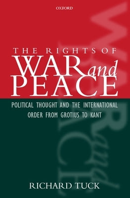 The Rights of War and Peace: Political Thought and the International Order from Grotius to Kant by Tuck, Richard