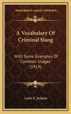 A Vocabulary of Criminal Slang: With Some Examples of Common Usages (1914) by Jackson, Louis E.