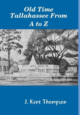 Old Time Tallahassee From A to Z by Thompson, J. Kent