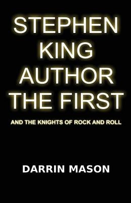 Stephen King Author the First and the Knights of Rock and Roll by Mason, Darrin