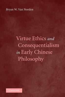 Virtue Ethics and Consequentialism in Early Chinese Philosophy by Norden, Bryan Van