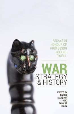 War, Strategy and History: Essays in Honour of Professor Robert O'Neill by Marston, Daniel