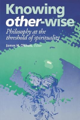 Knowing Other-Wise: Epistemology at the Threshold of Spirituality by Olthuis, James H.