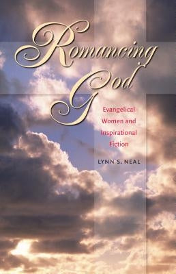 Romancing God: Evangelical Women and Inspirational Fiction by Neal, Lynn S.