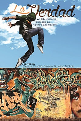 La Verdad: An International Dialogue on Hip Hop Latinidades by Castillo-Garsow, Melissa