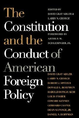 The Constitution and the Conduct of American Foreign Policy: Essays in Law and History by Adler, David Gray