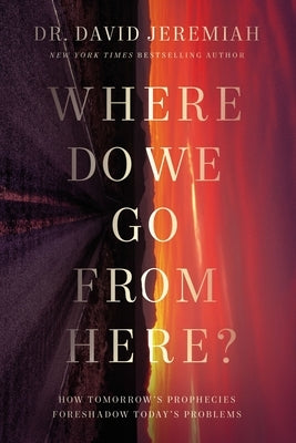 Where Do We Go from Here?: How Tomorrow's Prophecies Foreshadow Today's Problems by Jeremiah, David
