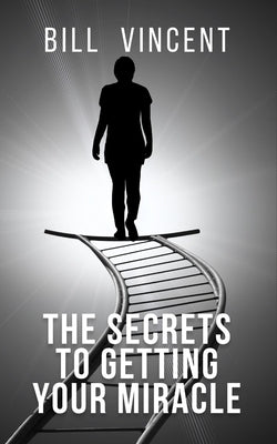 The Secrets to Getting Your Miracle by Vincent, Bill