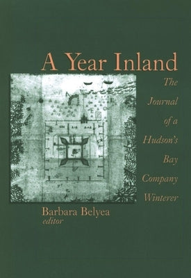 A Year Inland: The Journal of a Hudsonâ (Tm)S Bay Company Winterer by Belyea, Barbara