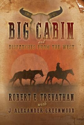 Big Cabin and Dispatches from the West by Greenwood, J. Alexander