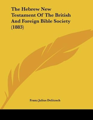 The Hebrew New Testament of the British and Foreign Bible Society (1883) by Delitzsch, Franz Julius