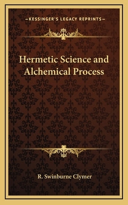 Hermetic Science and Alchemical Process by Clymer, R. Swinburne