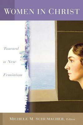 Women in Christ: Toward a New Feminism by Schumacher, Michele M.