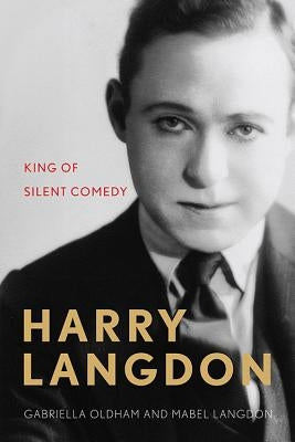 Harry Langdon: King of Silent Comedy by Oldham, Gabriella