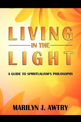 Living in the Light: A Guide to Spiritualism's Philosophy by Awtry, Marilyn J.