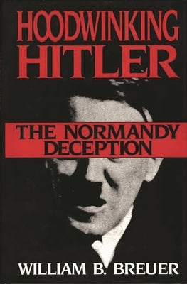 Hoodwinking Hitler: The Normandy Deception by Breuer, William