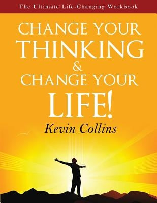 Change Your Thinking & Change Your Life: The Ultimate Life Changing Workbook by Collins, Kevin