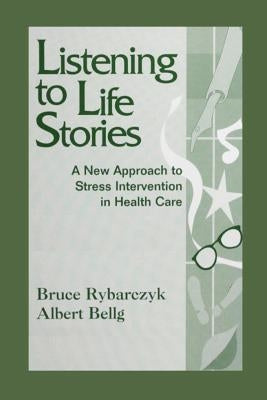 Listening to Life Stories: A New Approach to Stress Intervention in Health Care by Rybarczyk, Bruce