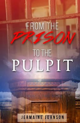 From Prison To The Pulpit: My Testimony by Johnson, Jermaine