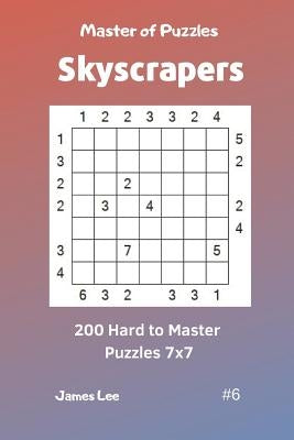 Master of Puzzles Skyscrapers - 200 Hard to Master Puzzles 7x7 Vol. 6 by Lee, James