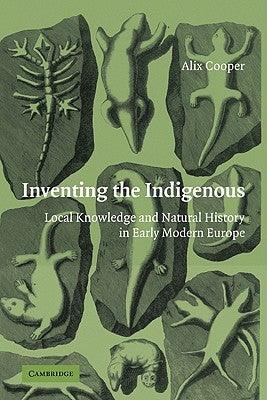 Inventing the Indigenous: Local Knowledge and Natural History in Early Modern Europe by Cooper, Alix